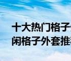 十大熱門格子外套排行榜（精選10款時(shí)尚休閑格子外套推薦）