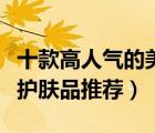 十款高人氣的美白祛斑產(chǎn)品排行榜（美白祛斑護膚品推薦）