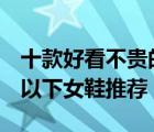 十款好看不貴的200元內(nèi)女鞋排行榜（200元以下女鞋推薦）