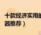 十款經(jīng)濟(jì)實(shí)用的家用電器排行榜（實(shí)惠家用電器推薦）