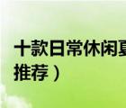 十款日常休閑夏裝產(chǎn)品排行榜（舒適休閑夏裝推薦）
