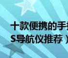 十款便攜的手持GPS導航儀排行榜（戶外GPS導航儀推薦）