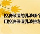 控油保濕的乳液哪個(gè)好（控油保濕乳液哪個(gè)好？20款精選好用控油保濕乳液推薦）