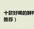 十款好喝的鮮榨果汁排行榜（新鮮無添加果汁推薦）
