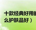 十款經(jīng)典好用的男士護(hù)膚品排行榜（男士用什么護(hù)膚品好）