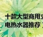 十款大型商用立式電熱水器排行榜（立式商用電熱水器推薦）