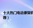 十大熱門電動康復(fù)機排行榜（精選10款電動康復(fù)訓(xùn)練器材推薦）