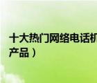 十大熱門網(wǎng)絡(luò)電話機排行榜（精選10款無線網(wǎng)絡(luò)電話機品牌產(chǎn)品）