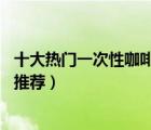 十大熱門一次性咖啡杯排行榜（精選10款一次性帶蓋咖啡杯推薦）