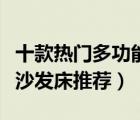 十款熱門多功能沙發(fā)床排行榜（小戶型多功能沙發(fā)床推薦）