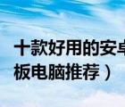 十款好用的安卓平板電腦排行榜（安卓智能平板電腦推薦）