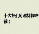 十大熱門小型制氧機(jī)排行榜（精選10款小型便攜式制氧機(jī)推薦）