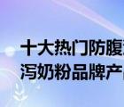 十大熱門防腹瀉奶粉排行榜（精選10款防腹瀉奶粉品牌產(chǎn)品）