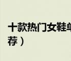 十款熱門女鞋單鞋產(chǎn)品排行榜（時尚女單鞋推薦）