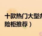 十款熱門大型辦公保險(xiǎn)柜排行榜（辦公文件保險(xiǎn)柜推薦）