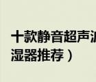 十款靜音超聲波加濕器排行榜（超聲波空氣加濕器推薦）