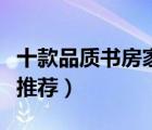 十款品質(zhì)書房家具產(chǎn)品排行榜（精選書房家具推薦）