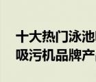 十大熱門泳池吸污機(jī)排行榜（精選10款泳池吸污機(jī)品牌產(chǎn)品）