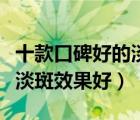 十款口碑好的淡斑精華液排行榜（什么精華液淡斑效果好）