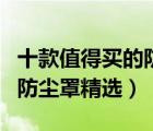 十款值得買的防塵罩排行榜（加厚可水洗衣物防塵罩精選）