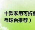 十款家用可折疊乒乓球桌排行榜（室內(nèi)標準乒乓球臺推薦）