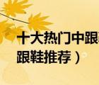 十大熱門中跟鞋排行榜（精選10款好看的中跟鞋推薦）