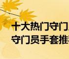 十大熱門守門員手套排行榜（精選10款足球守門員手套推薦）
