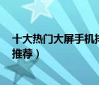 十大熱門大屏手機排行榜（精選10款6.5英寸以上大屏手機推薦）