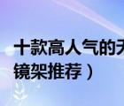 十款高人氣的無框眼鏡架排行榜（無框切邊眼鏡架推薦）