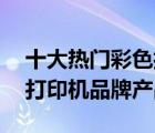 十大熱門彩色打印機(jī)排行榜（精選10款彩色打印機(jī)品牌產(chǎn)品）