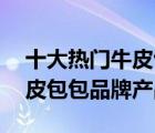 十大熱門牛皮包包排行榜（精選10款頭層牛皮包包品牌產(chǎn)品）