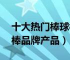 十大熱門棒球棒排行榜（精選10款防身棒球棒品牌產(chǎn)品）