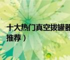 十大熱門真空拔罐器排行榜（精選10款家用全套真空拔罐器推薦）