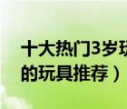 十大熱門3歲玩具排行榜（適合3歲左右小孩的玩具推薦）