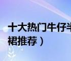 十大熱門(mén)牛仔半身裙排行榜（好看的半身牛仔裙推薦）