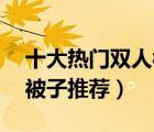 十大熱門(mén)雙人被排行榜（精選10款舒適雙人被子推薦）