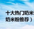 十大熱門奶米粉排行榜（精選10款嬰兒營養(yǎng)奶米粉推薦）