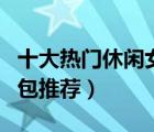 十大熱門休閑女包產(chǎn)品排行榜（精選女士休閑包推薦）