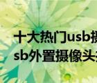 十大熱門(mén)usb攝像頭排行榜（精選10款高清usb外置攝像頭推薦）