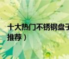 十大熱門不銹鋼盤子排行榜（精選10款好用的304不銹鋼盤推薦）