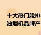 十大熱門脫排油煙機排行榜（精選10款脫排油煙機品牌產(chǎn)品）