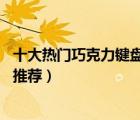 十大熱門(mén)巧克力鍵盤(pán)排行榜（精選10款超薄靜音巧克力鍵盤(pán)推薦）