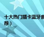 十大熱門(mén)插卡藍(lán)牙音箱排行榜（精選10款可插卡藍(lán)牙音箱推薦）
