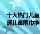十大熱門兒童圍巾排行榜（精選10款可愛保暖兒童圍巾推薦）