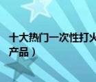 十大熱門(mén)一次性打火機(jī)排行榜（精選10款一次性打火機(jī)品牌產(chǎn)品）