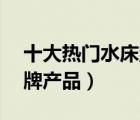 十大熱門水床墊排行榜（精選10款水床墊品牌產(chǎn)品）