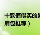 十款值得買(mǎi)的男士斜挎包排行榜（男士斜挎單肩包推薦）