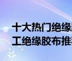 十大熱門絕緣膠帶產(chǎn)品排行榜（精選10款電工絕緣膠布推薦）