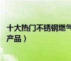 十大熱門不銹鋼燃氣灶排行榜（精選10款不銹鋼燃氣灶品牌產(chǎn)品）