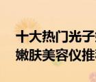 十大熱門光子嫩膚儀排行榜（精選10款光子嫩膚美容儀推薦）